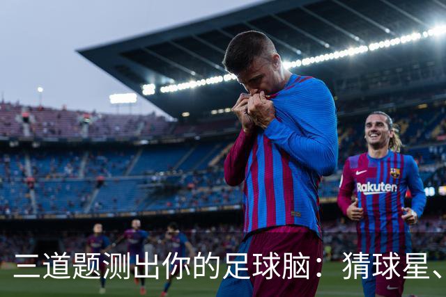 三道题测出你的足球脑：猜球星、五分钟五连答，你能全对吗