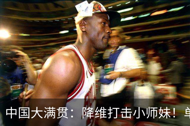中国大满贯：降维打击小师妹！单局11-4碾压，陈幸同3-0徐奕