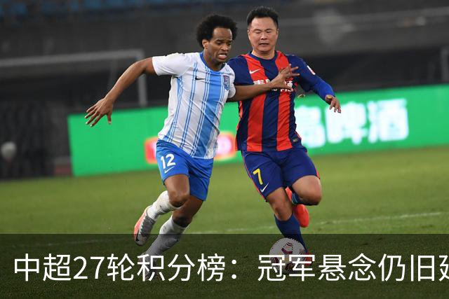 中超27轮积分榜：冠军悬念仍旧延续，仅剩1个降级名额或二选一