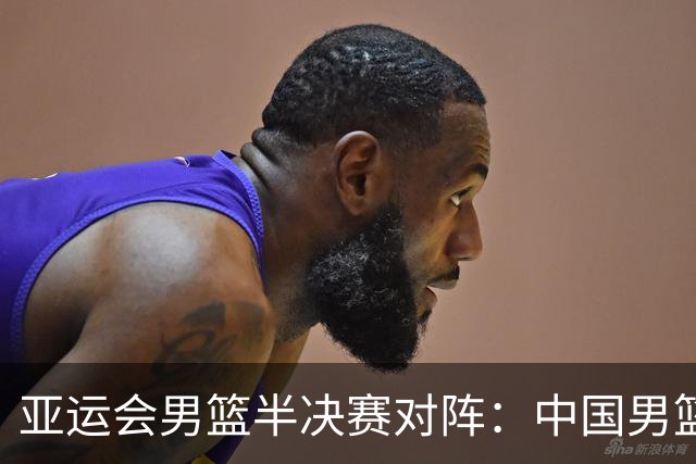 亚运会男篮半决赛对阵：中国男篮vs东道主日本 韩国vs伊朗