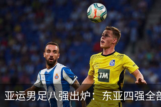 亚运男足八强出炉：东亚四强全部晋级，西亚仅剩独苗，东南亚2队