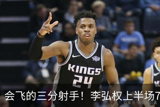 会飞的三分射手！李弘权上半场7中4得到10分2板1断 三分4中2