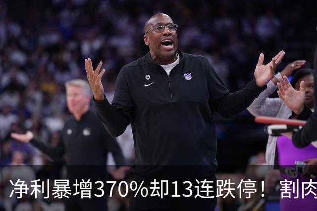 净利暴增370%却13连跌停！割肉就反弹25%，A股扎心一幕
