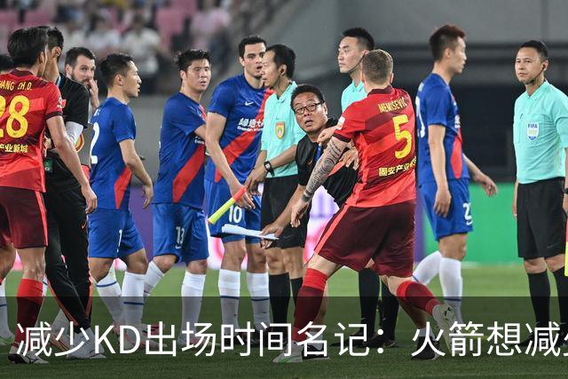 减少KD出场时间?名记：火箭想减少对其依赖 最大化季后赛健康概率
