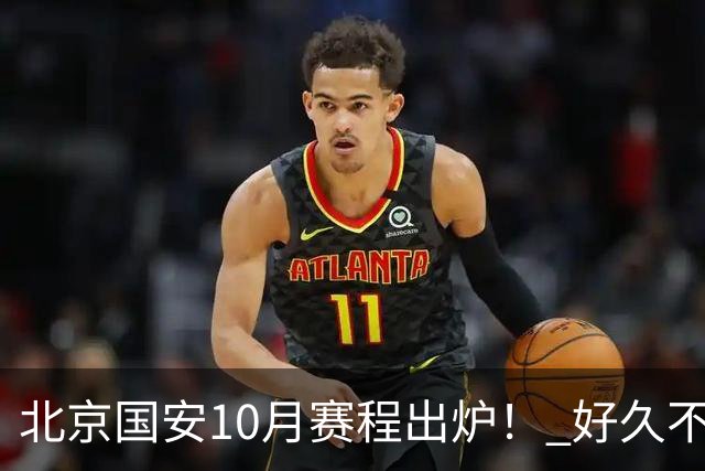 北京国安10月赛程出炉！ 好久不见孔特也是出现在训练场！