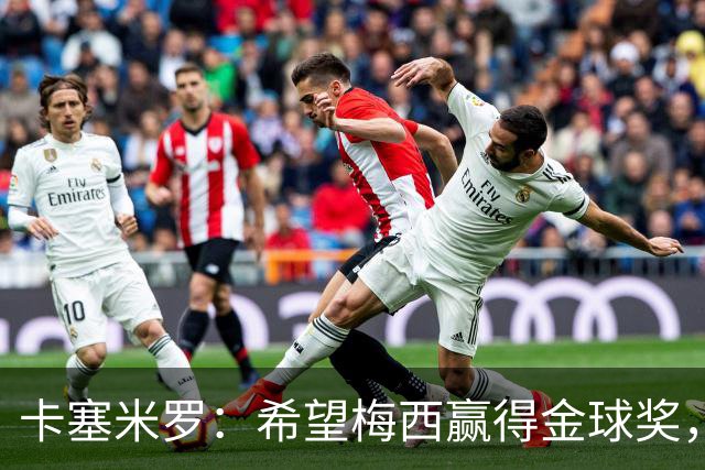 卡塞米罗：希望梅西赢得金球奖，他在世界杯证明了自己
