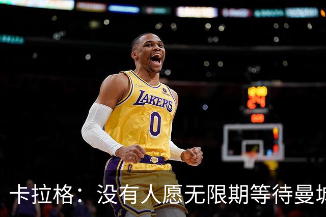 卡拉格：没有人愿无限期等待曼城案处罚结果，必须在本赛季敲定