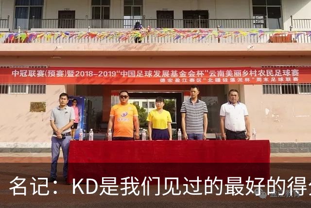 名记：KD是我们见过的最好的得分手之一 但他不是一个天生的领袖
