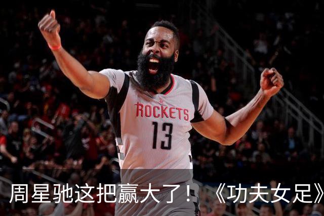 周星驰这把赢大了！《功夫女足》狂揽7.73亿，新加坡首秀打脸