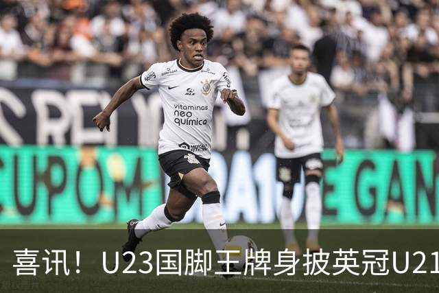 喜讯！U23国脚王牌身披英冠U21梯队十号核心战袍亮相，值得期待