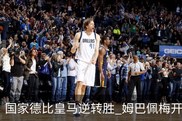 国家德比皇马逆转胜 姆巴佩梅开二度终结巴萨九连胜
