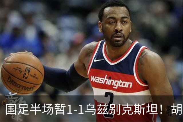 国足半场暂1-1乌兹别克斯坦！胡荷韬破僵 蒯纪闻助攻 贺一然染黄