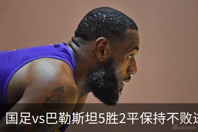 国足vs巴勒斯坦5胜2平保持不败进17球丢2球，近3场1胜2平