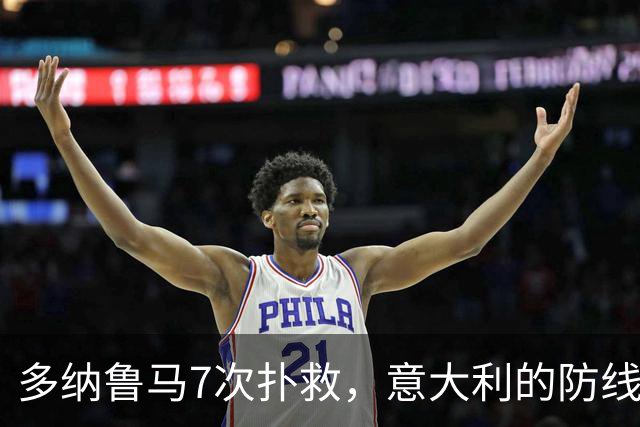 多纳鲁马7次扑救，意大利的防线也该警惕