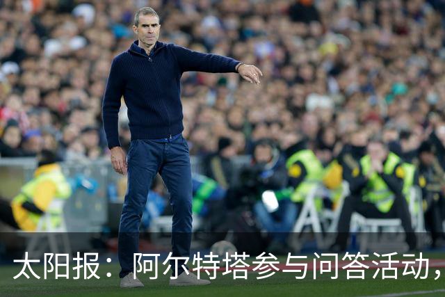 太阳报：阿尔特塔参与问答活动，帮助威尔士足协进行教练培训