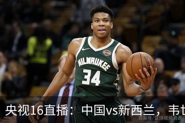 央视16直播：中国vs新西兰，韦世豪领衔首发，对手身价超国足4倍