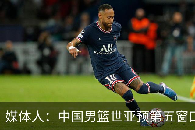媒体人：中国男篮世亚预第五窗口期的集训名单已经确定
