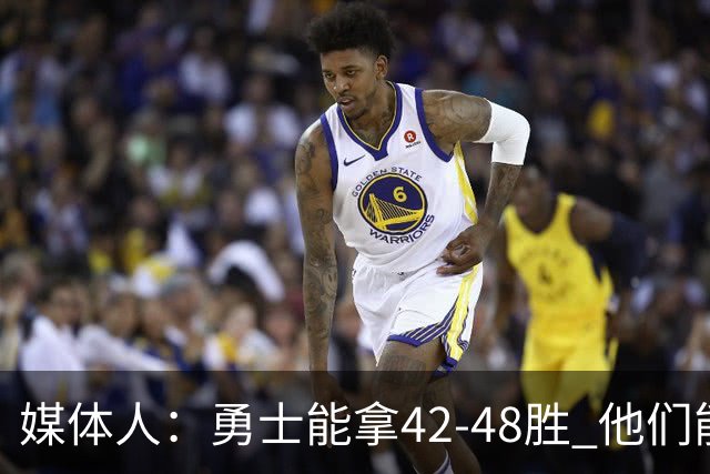 媒体人：勇士能拿42-48胜 他们能进季后赛但过不了首轮