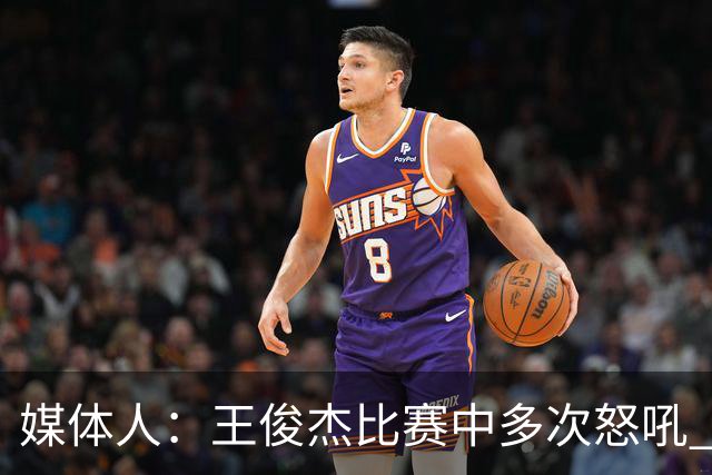 媒体人：王俊杰比赛中多次怒吼 把夏天压抑的心情全部发泄出来了