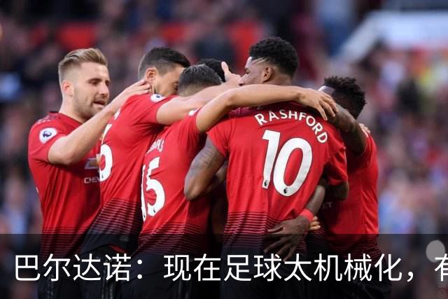 巴尔达诺：现在足球太机械化，有马拉多纳或梅西的比赛更好看
