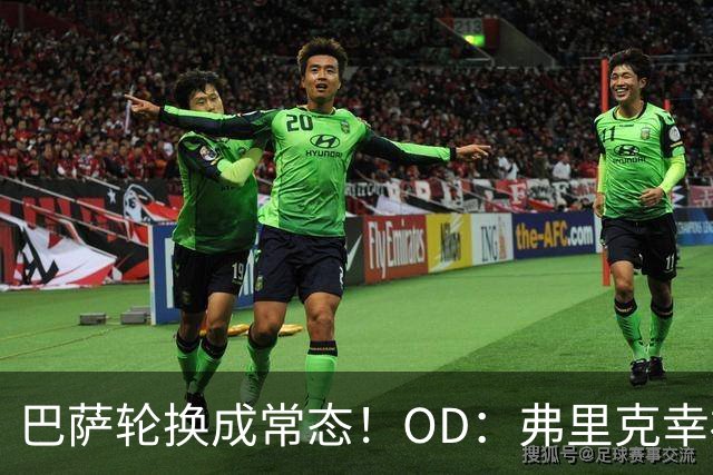 巴萨轮换成常态！OD：弗里克幸福的烦恼