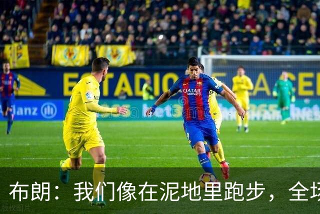 布朗：我们像在泥地里跑步，全场仅7次突破