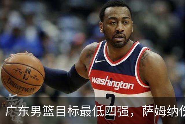 广东男篮目标最低四强，萨姆纳伤病三月基本被裁，弗格已经到位
