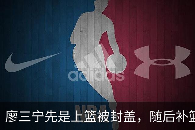 廖三宁先是上篮被封盖，随后补篮直接过桥不沾框