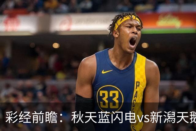彩经前瞻：秋天蓝闪电vs新潟天鹅，看好新潟天鹅客场不败