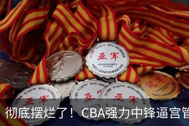 彻底摆烂了！CBA强力中锋逼宫管理层，已确认加盟广东队！