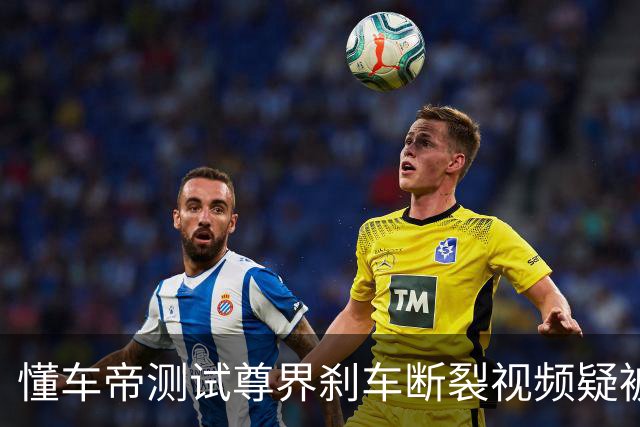 懂车帝测试尊界刹车断裂视频疑被下架