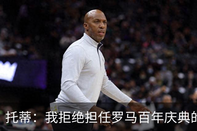 托蒂：我拒绝担任罗马百年庆典的形象大使，我不想只做个吉祥物