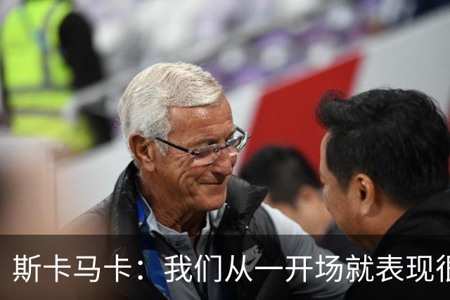 斯卡马卡：我们从一开场就表现很强势，比赛很多因此轮换是正确的