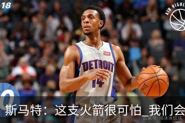 斯马特：这支火箭很可怕 我们会给对手制造很多麻烦