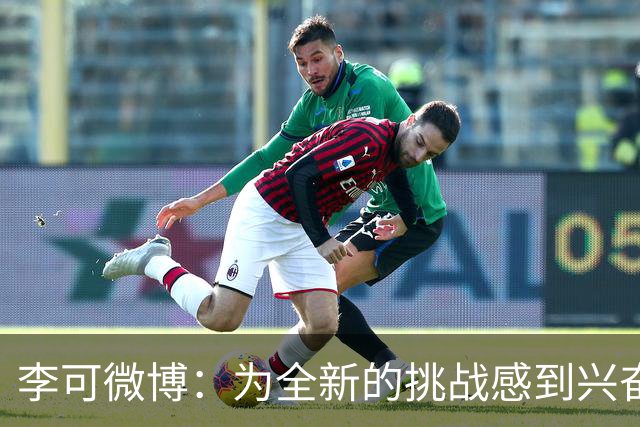 李可微博：为全新的挑战感到兴奋 我已经准备好了
