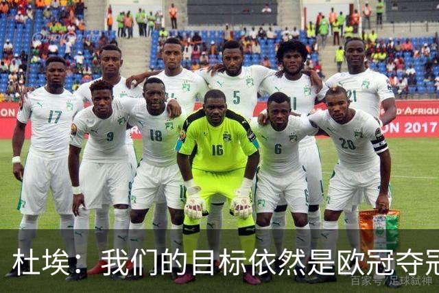 杜埃：我们的目标依然是欧冠夺冠；丢球后必须立即高位逼抢