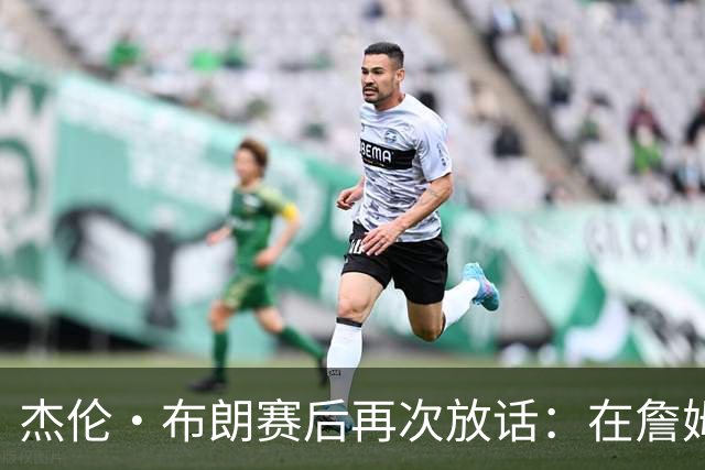 杰伦・布朗赛后再次放话：在詹姆斯身边太舒服，不接受任何交易