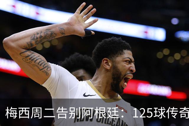 梅西周二告别阿根廷：125球传奇落幕