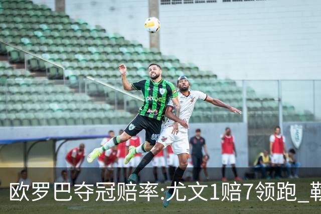 欧罗巴夺冠赔率:尤文1赔7领跑 勒沃反超AC米兰