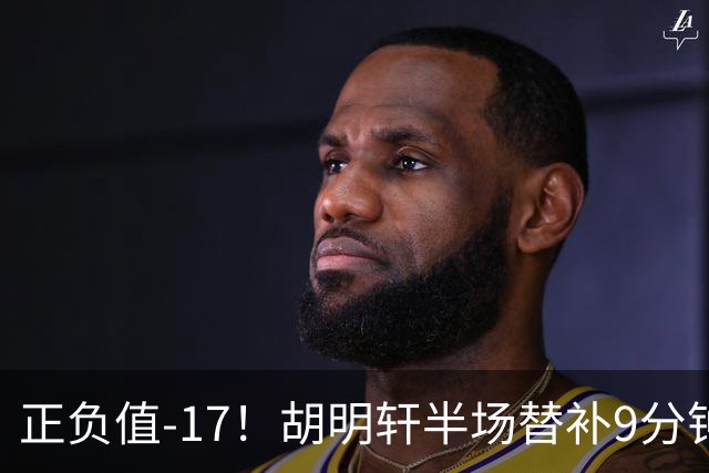 正负值-17！胡明轩半场替补9分钟 三分3中1拿到3分