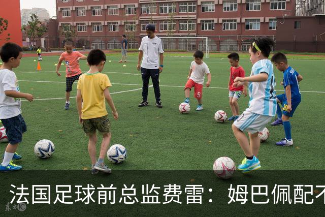 法国足球前总监费雷：姆巴佩配不上今年的金球奖