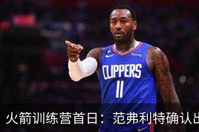 火箭训练营首日：范弗利特确认出战中国赛 乌度卡复盘上赛季得失