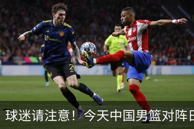 球迷请注意！今天中国男篮对阵日本的半决赛转播频道有变化