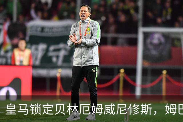 皇马锁定贝林厄姆威尼修斯，姆巴佩处境尴尬