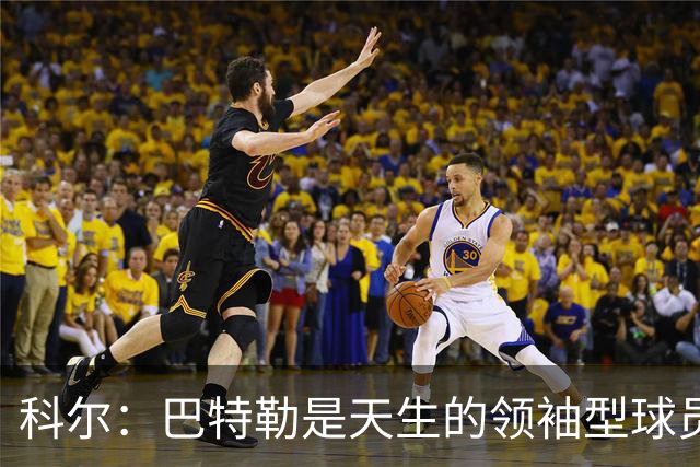 科尔：巴特勒是天生的领袖型球员 为球队带来自信和霸气