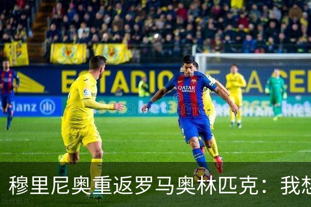 穆里尼奥重返罗马奥林匹克：我想给每个球迷一个拥抱