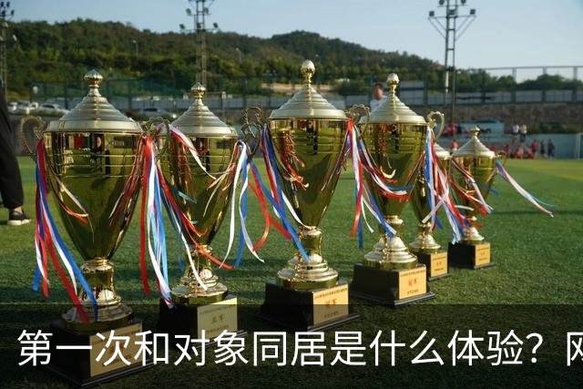第一次和对象同居是什么体验？网友：五花八门，白月光滤镜碎了