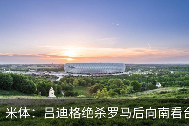 米体：吕迪格绝杀罗马后向南看台道歉，他没有忘记这座城市