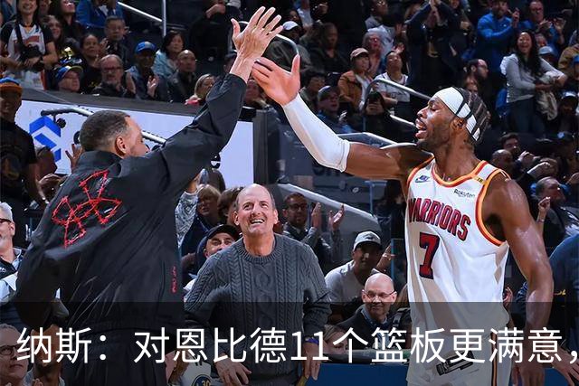 纳斯：对恩比德11个篮板更满意，他今年抢板太积极了