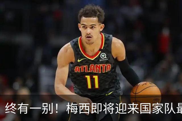 终有一别！梅西即将迎来国家队最后一舞，好好享受你的专属盛宴